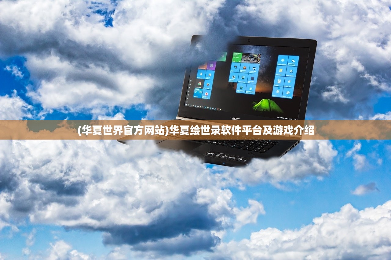 (华夏世界官方网站)华夏绘世录软件平台及游戏介绍