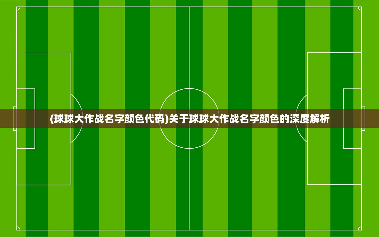 (球球大作战名字颜色代码)关于球球大作战名字颜色的深度解析