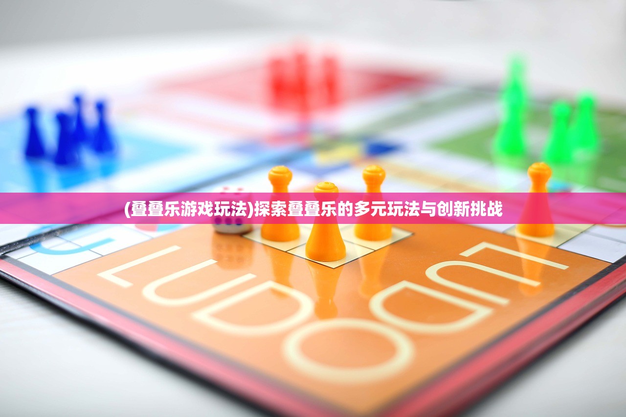 (叠叠乐游戏玩法)探索叠叠乐的多元玩法与创新挑战