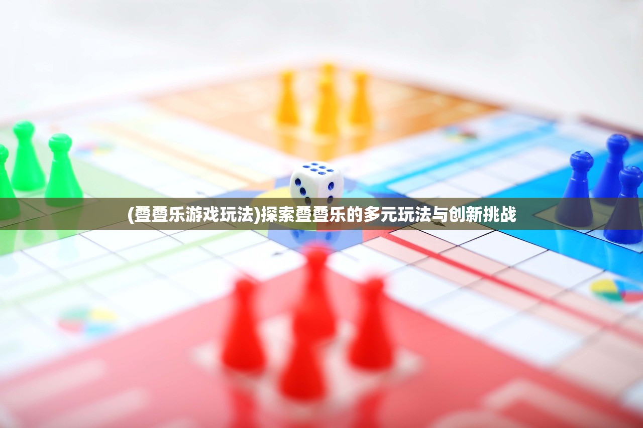 (叠叠乐游戏玩法)探索叠叠乐的多元玩法与创新挑战