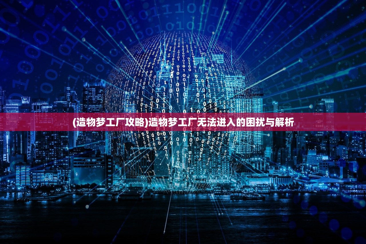(造物梦工厂攻略)造物梦工厂无法进入的困扰与解析