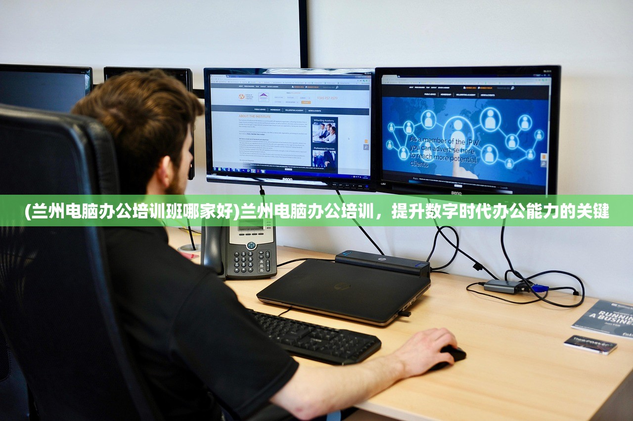 (兰州电脑办公培训班哪家好)兰州电脑办公培训，提升数字时代办公能力的关键
