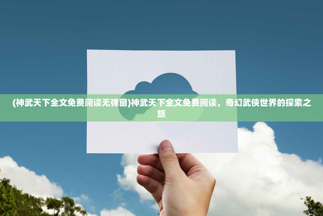 (神武天下全文免费阅读无弹窗)神武天下全文免费阅读，奇幻武侠世界的探索之旅