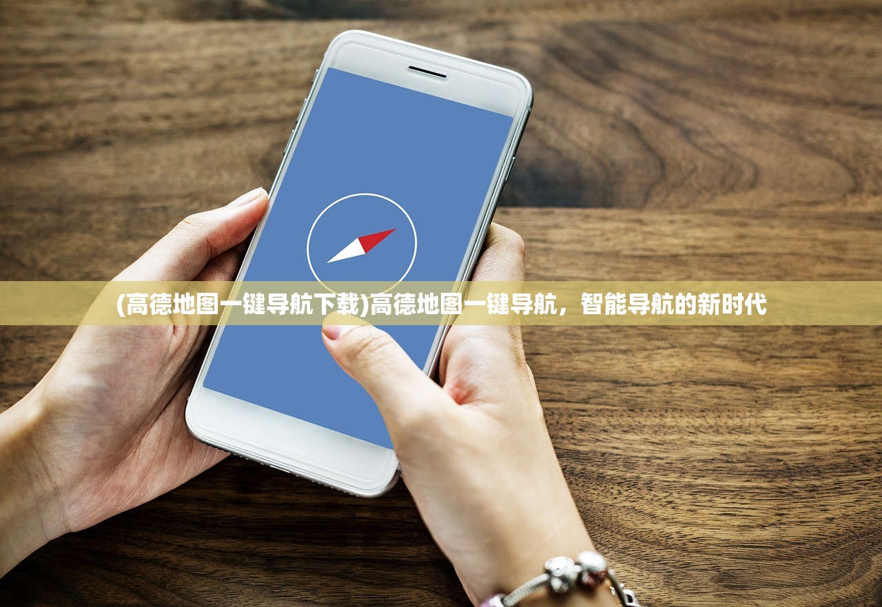 (高德地图一键导航下载)高德地图一键导航，智能导航的新时代