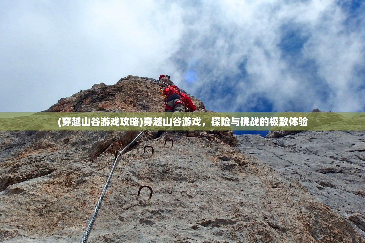 (穿越山谷游戏攻略)穿越山谷游戏，探险与挑战的极致体验