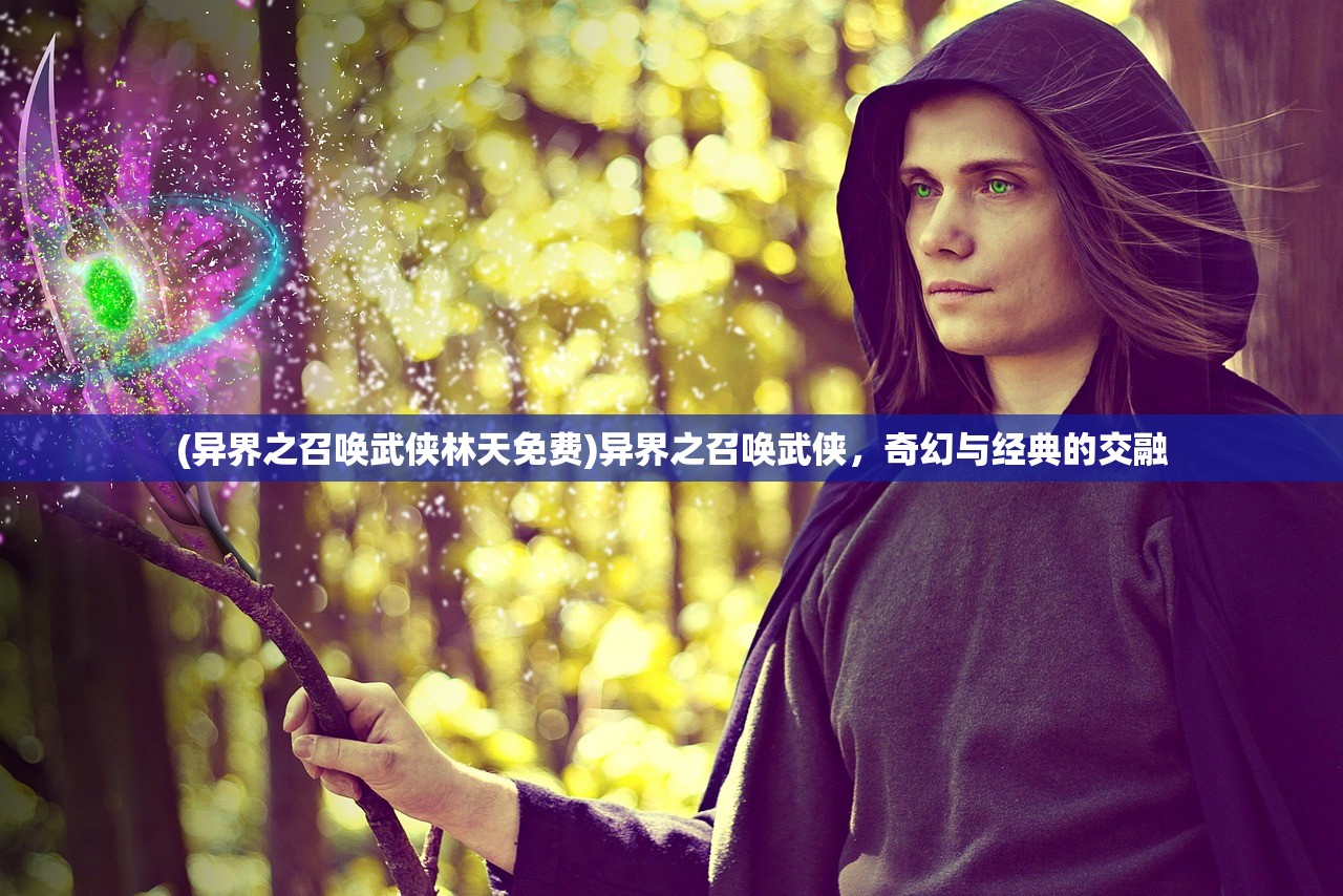 (异界之召唤武侠林天免费)异界之召唤武侠，奇幻与经典的交融