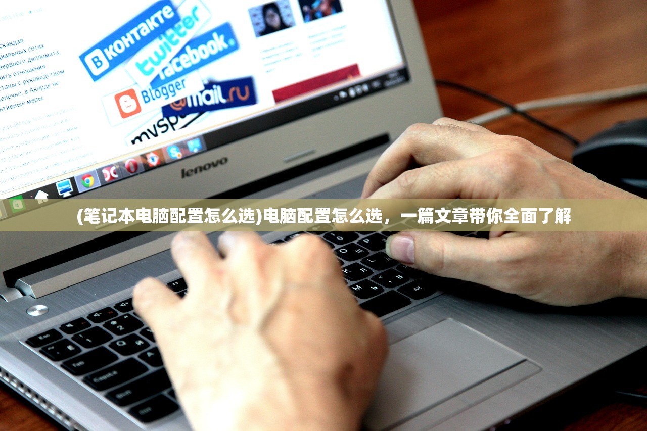 (笔记本电脑配置怎么选)电脑配置怎么选，一篇文章带你全面了解