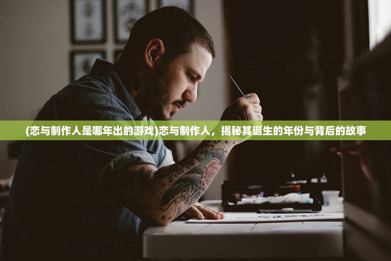 (恋与制作人是哪年出的游戏)恋与制作人，揭秘其诞生的年份与背后的故事