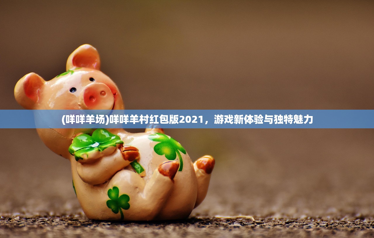 (咩咩羊场)咩咩羊村红包版2021，游戏新体验与独特魅力