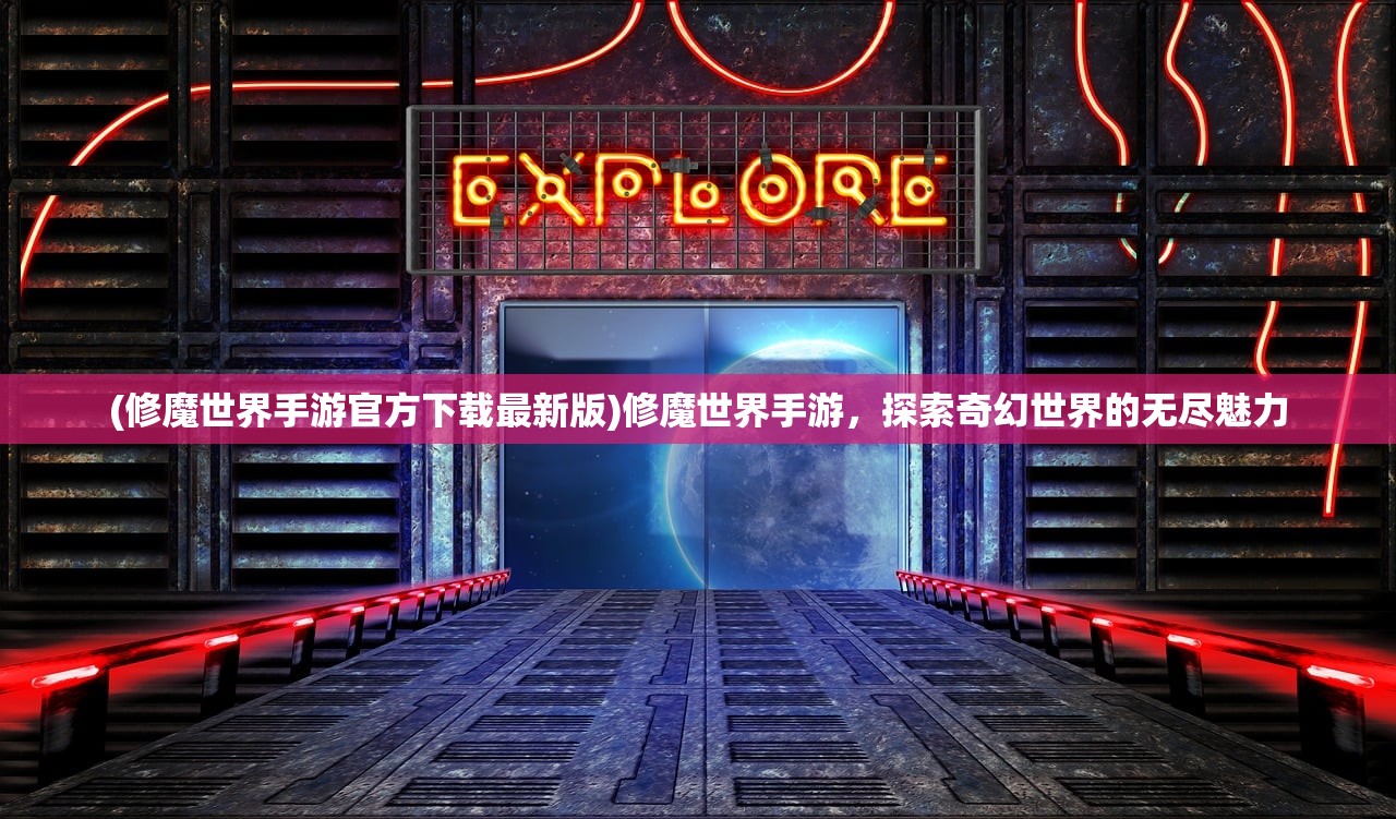 (修魔世界手游官方下载最新版)修魔世界手游，探索奇幻世界的无尽魅力