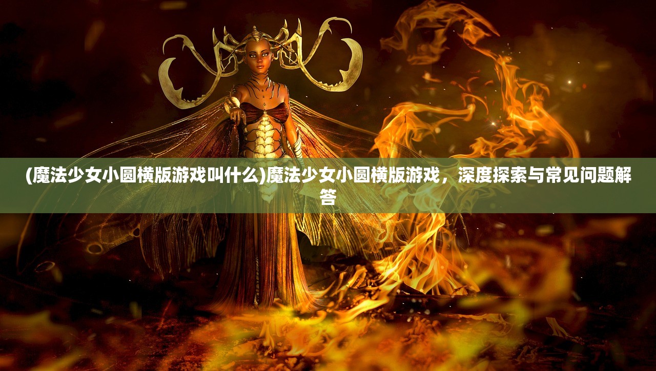 (魔法少女小圆横版游戏叫什么)魔法少女小圆横版游戏，深度探索与常见问题解答
