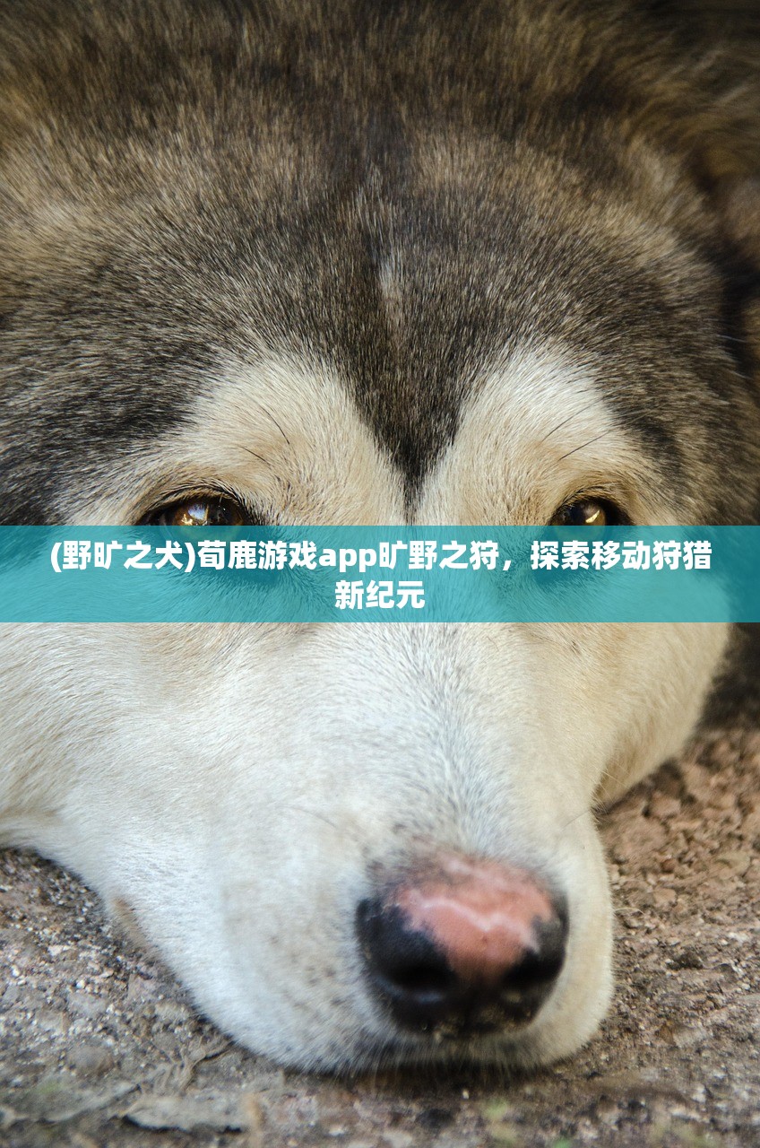 (野旷之犬)荀鹿游戏app旷野之狩，探索移动狩猎新纪元