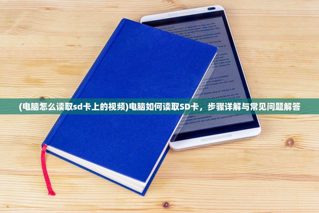 (电脑怎么读取sd卡上的视频)电脑如何读取SD卡，步骤详解与常见问题解答
