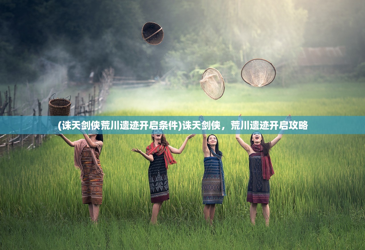 (诛天剑侠荒川遗迹开启条件)诛天剑侠，荒川遗迹开启攻略