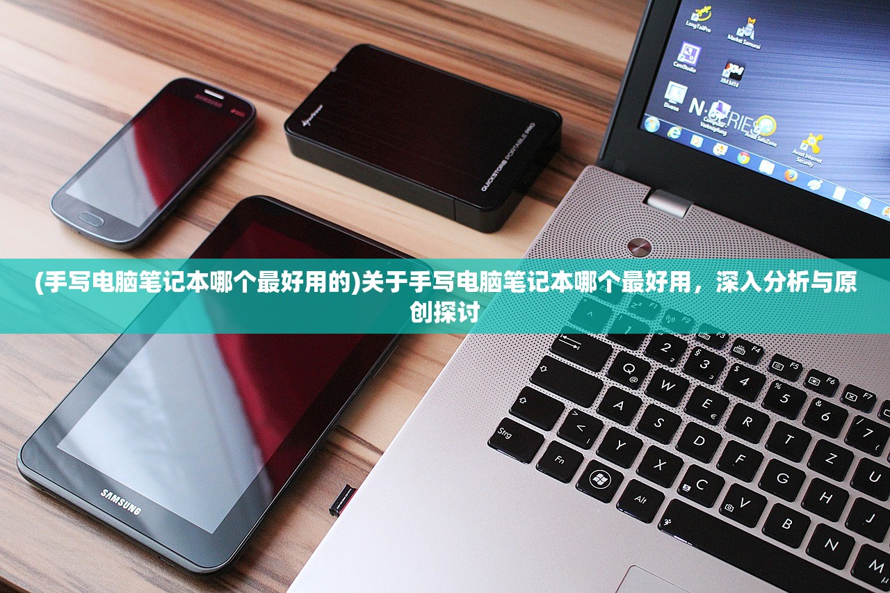 (手写电脑笔记本哪个最好用的)关于手写电脑笔记本哪个最好用，深入分析与原创探讨