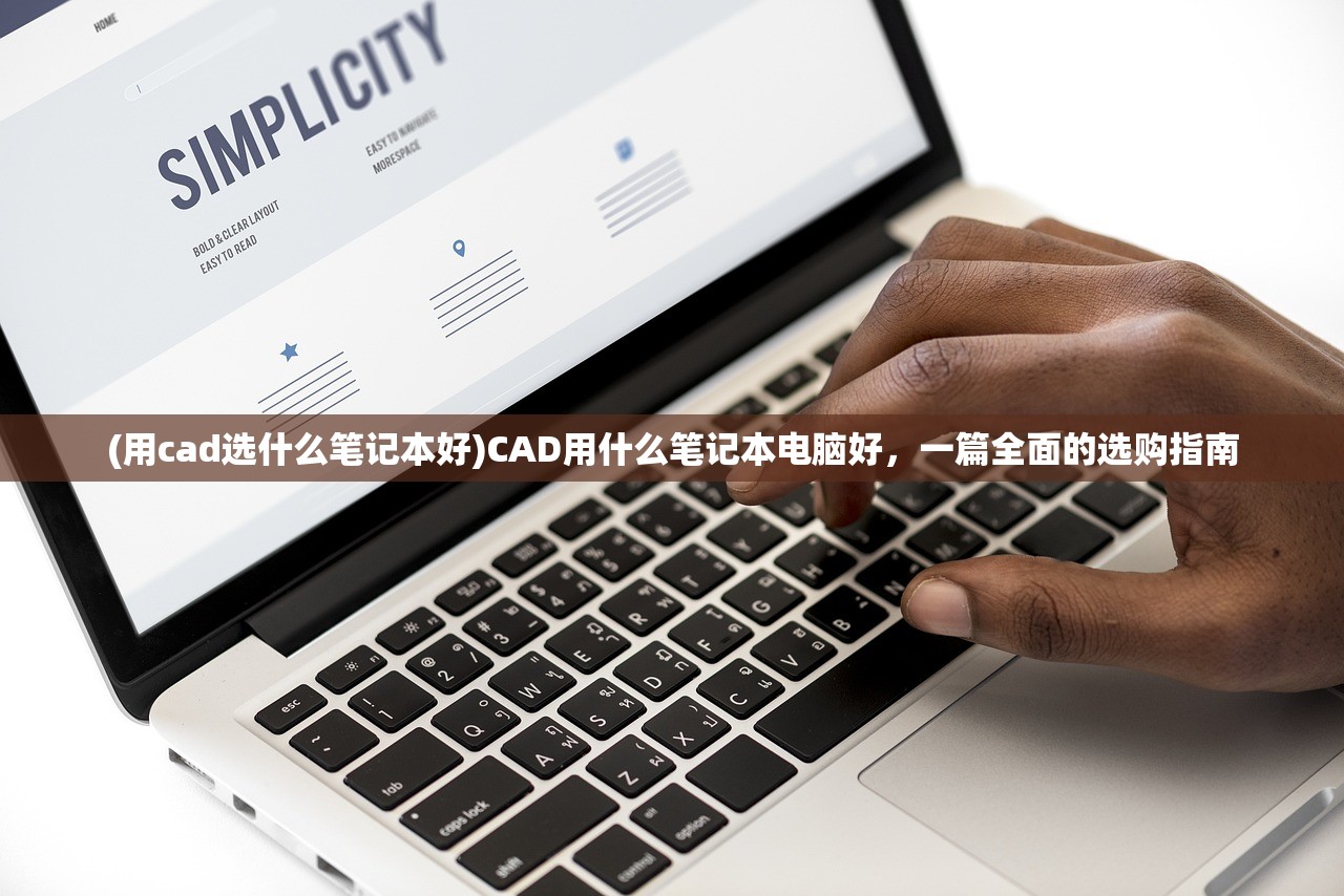 (用cad选什么笔记本好)CAD用什么笔记本电脑好，一篇全面的选购指南