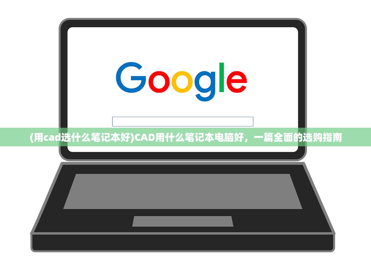 (用cad选什么笔记本好)CAD用什么笔记本电脑好，一篇全面的选购指南