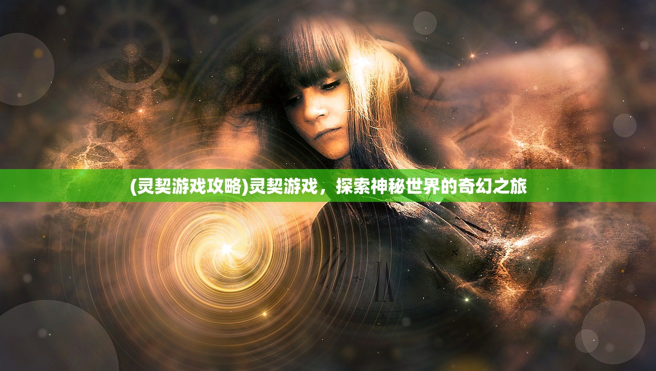 (灵契游戏攻略)灵契游戏，探索神秘世界的奇幻之旅