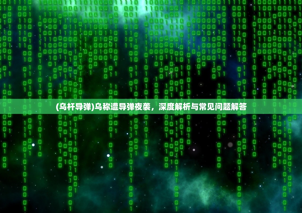 (乌杆导弹)乌称遭导弹夜袭，深度解析与常见问题解答