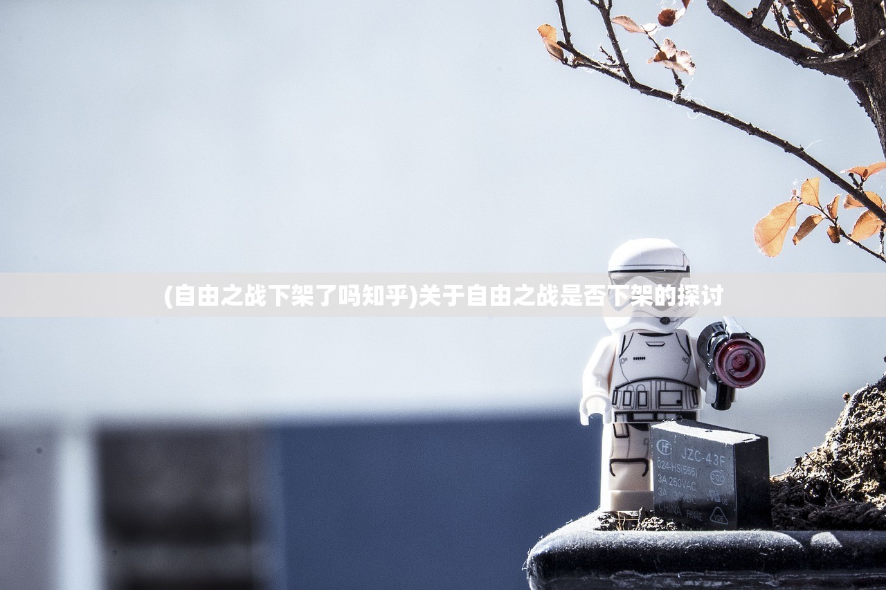 (自由之战下架了吗知乎)关于自由之战是否下架的探讨