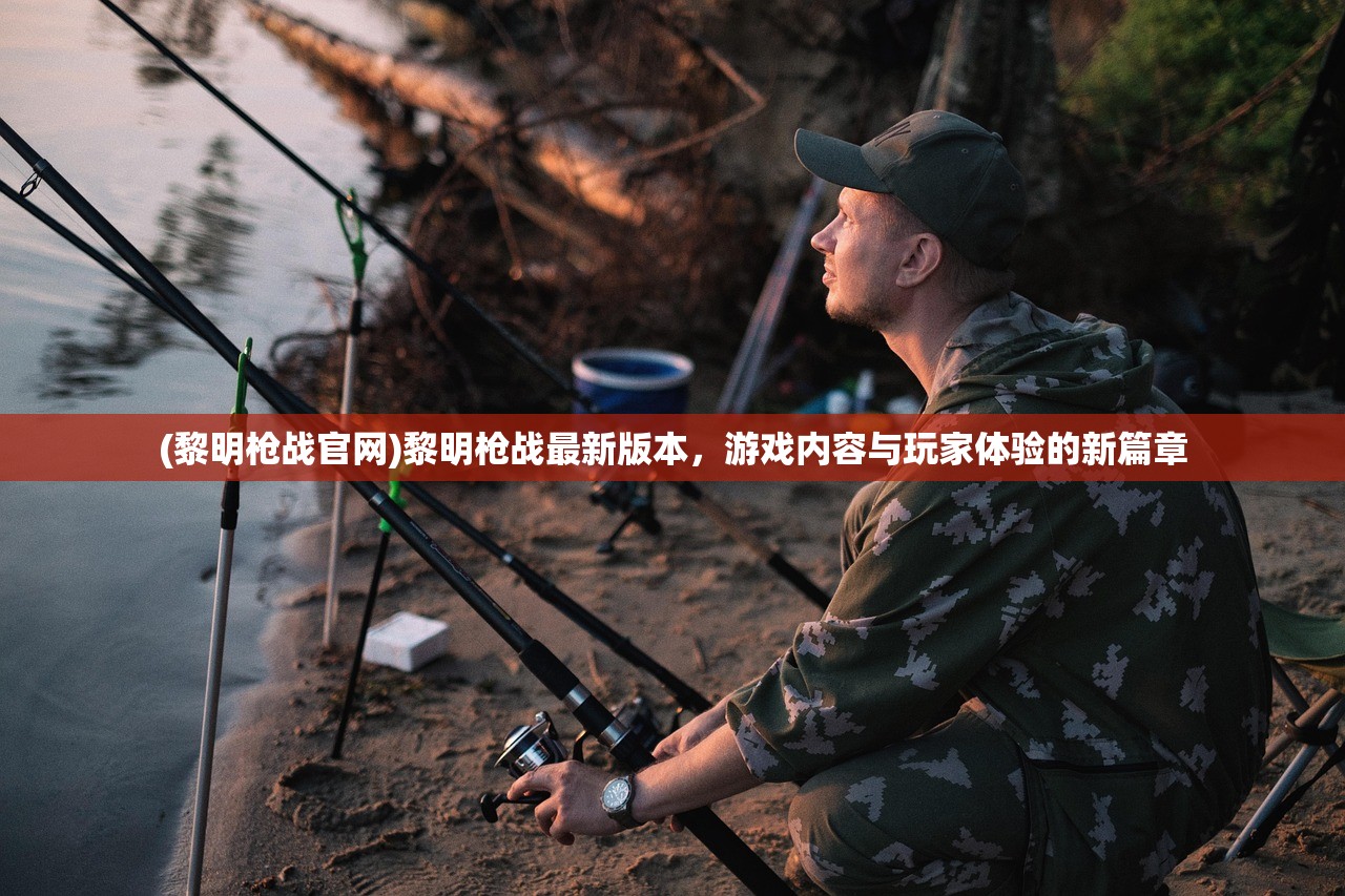 (黎明枪战官网)黎明枪战最新版本，游戏内容与玩家体验的新篇章