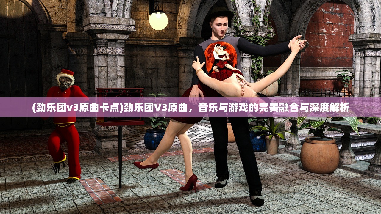 (劲乐团v3原曲卡点)劲乐团V3原曲，音乐与游戏的完美融合与深度解析