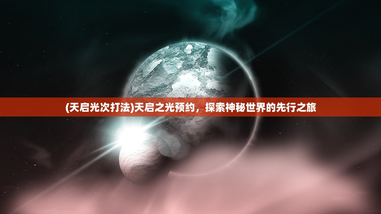 (天启光次打法)天启之光预约，探索神秘世界的先行之旅