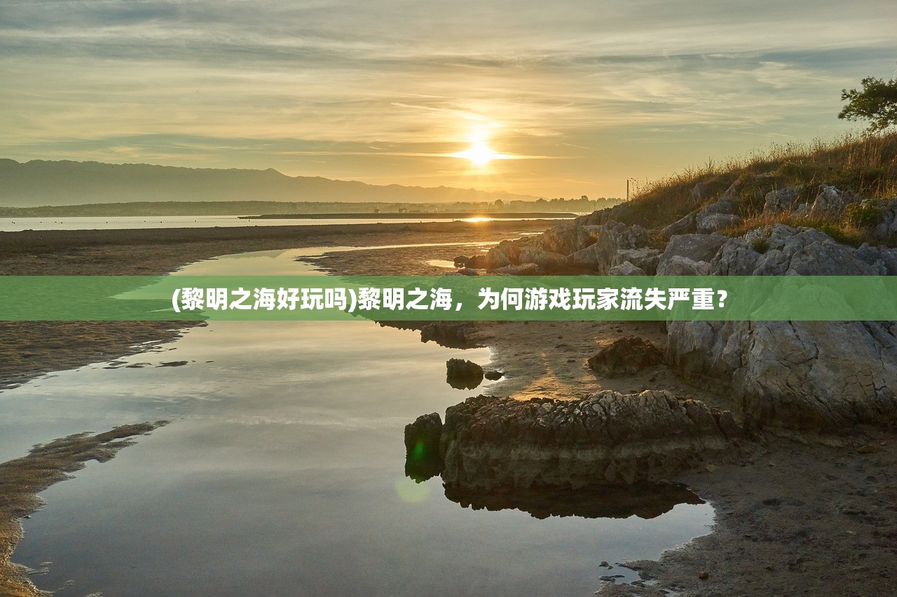 (黎明之海好玩吗)黎明之海，为何游戏玩家流失严重？