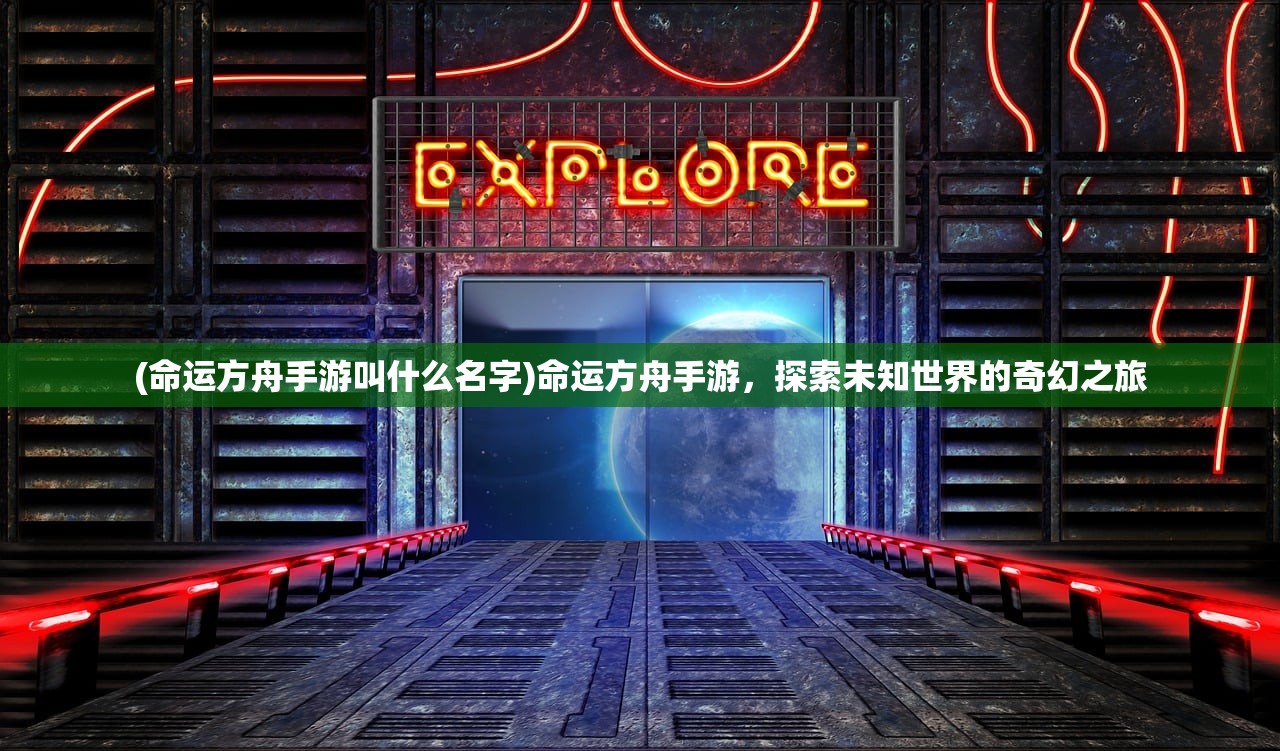 (命运方舟手游叫什么名字)命运方舟手游，探索未知世界的奇幻之旅