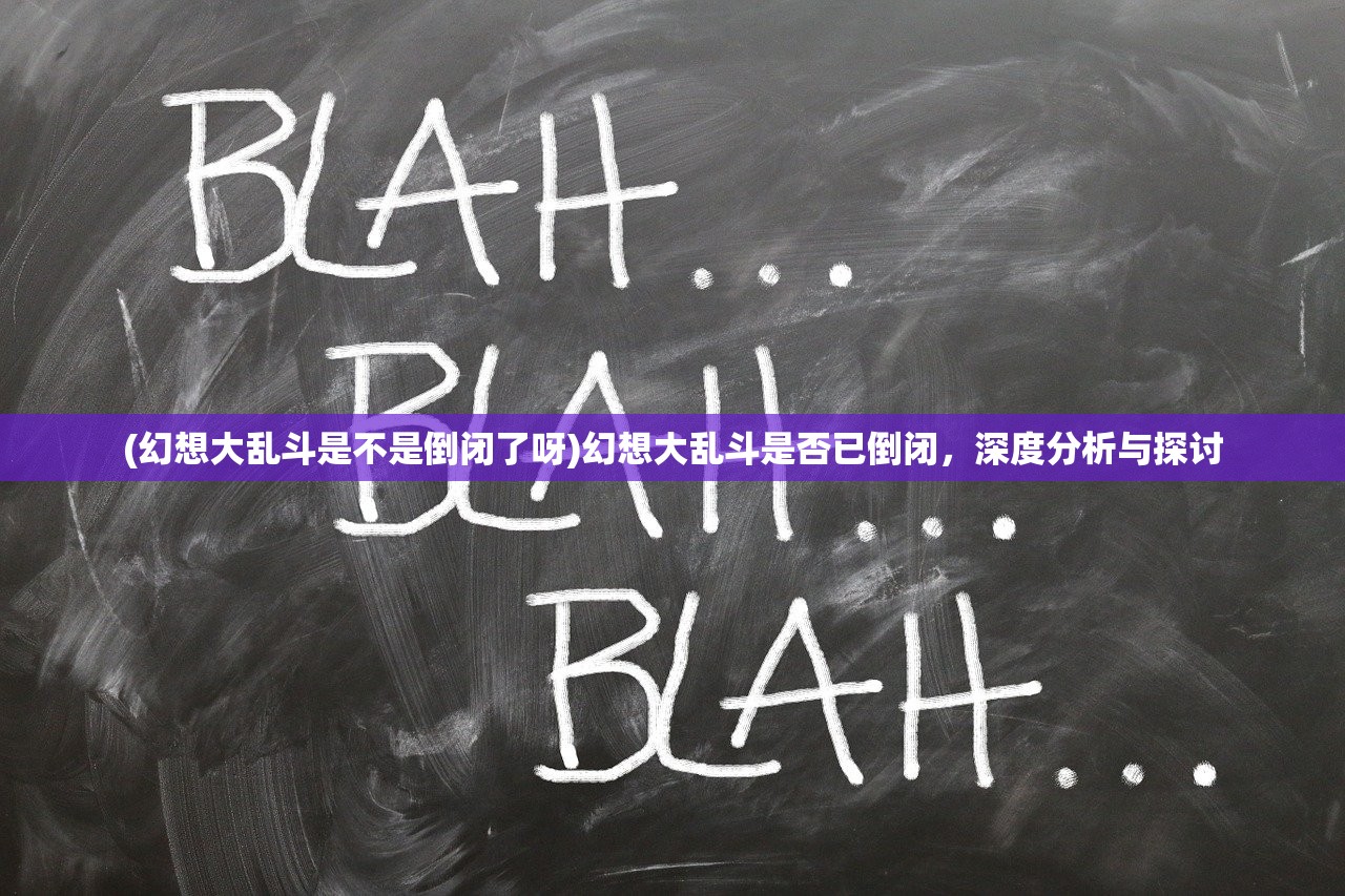 (幻想大乱斗是不是倒闭了呀)幻想大乱斗是否已倒闭，深度分析与探讨