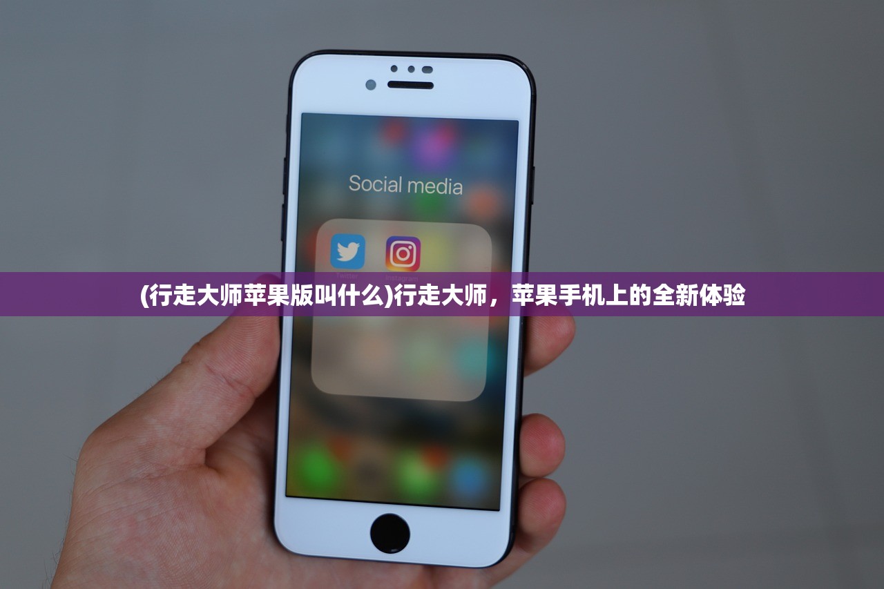 (行走大师苹果版叫什么)行走大师，苹果手机上的全新体验