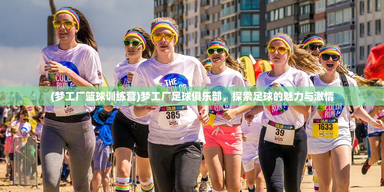(梦工厂篮球训练营)梦工厂足球俱乐部，探索足球的魅力与激情