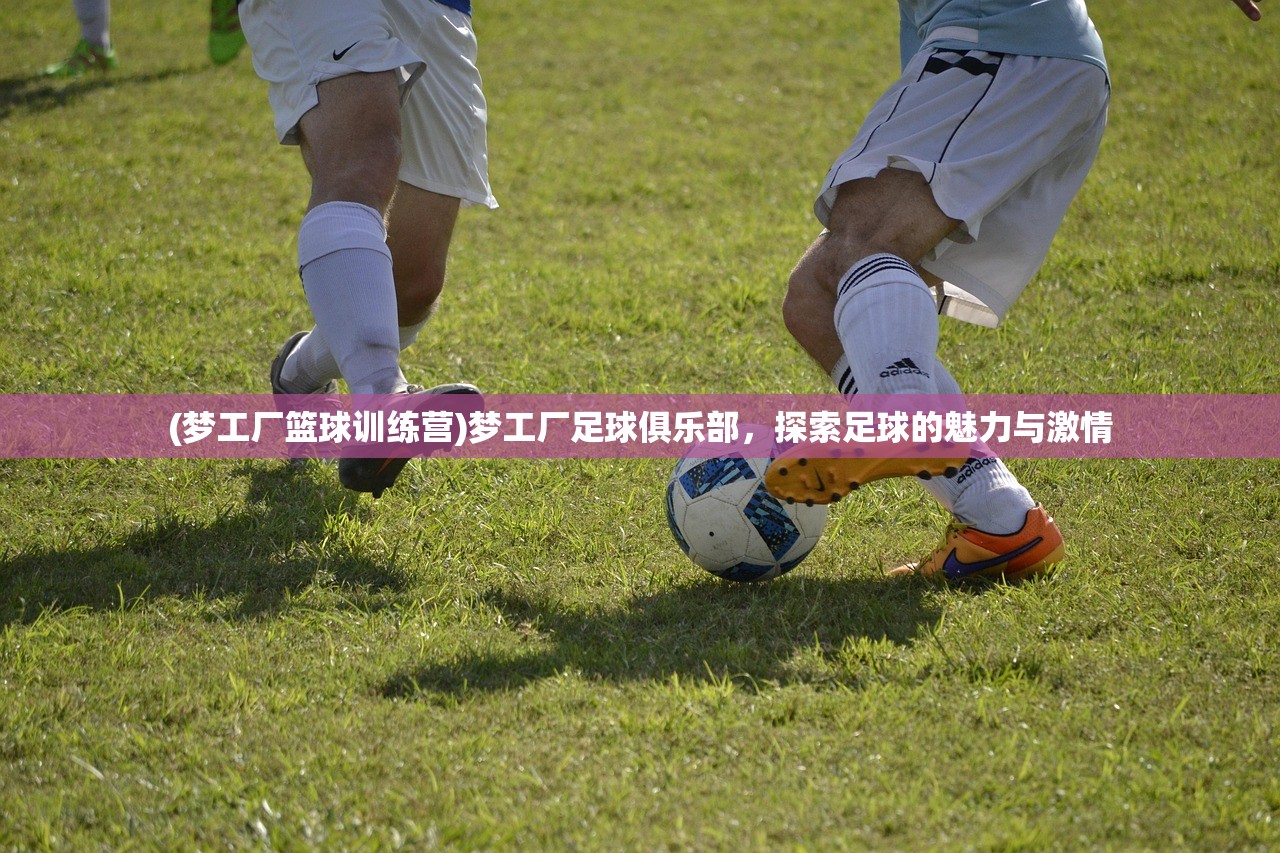 (梦工厂篮球训练营)梦工厂足球俱乐部，探索足球的魅力与激情