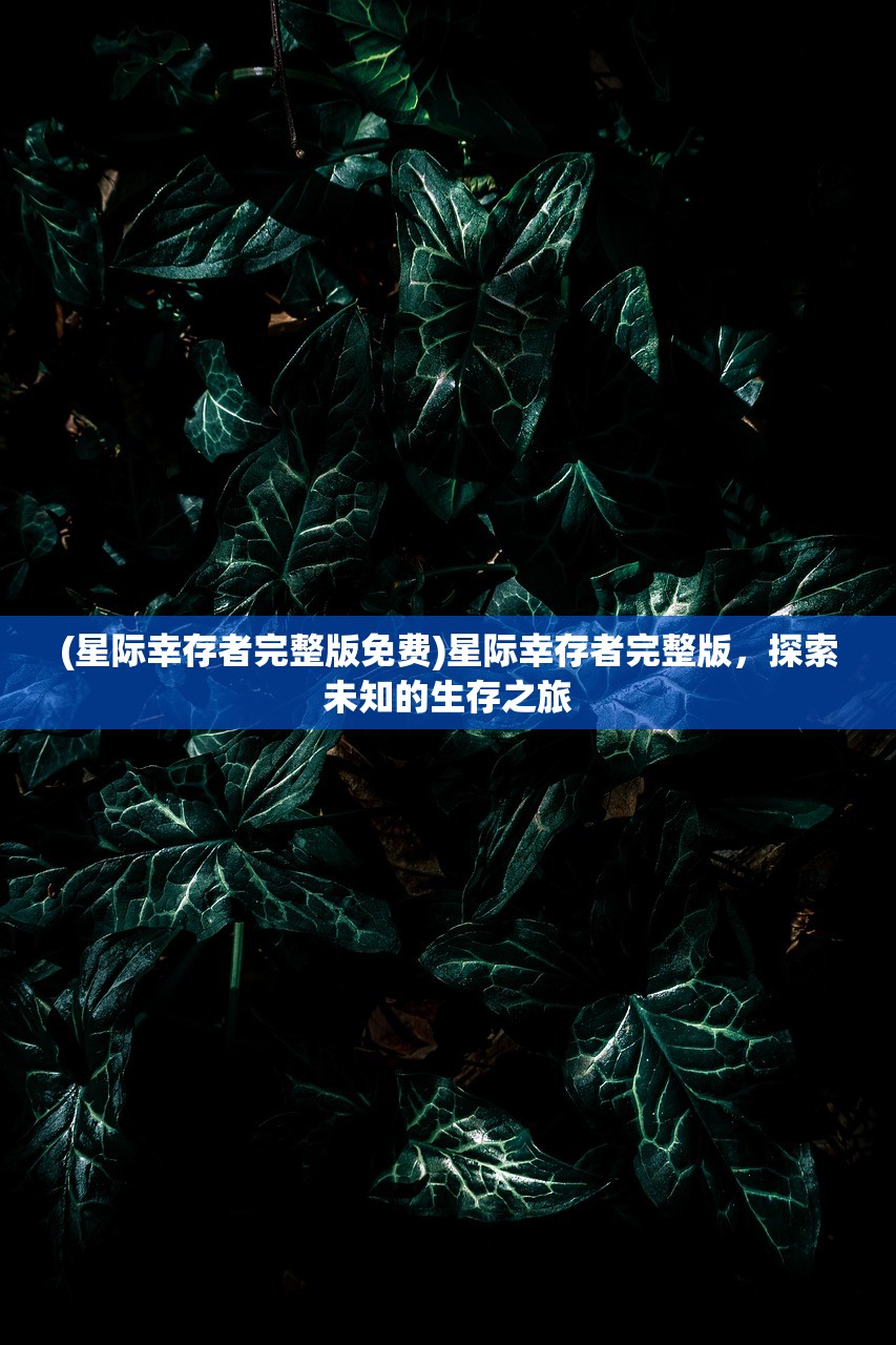 (星际幸存者完整版免费)星际幸存者完整版，探索未知的生存之旅