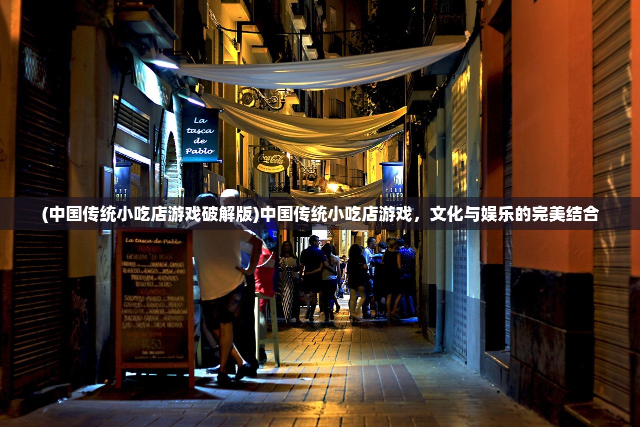 (中国传统小吃店游戏破解版)中国传统小吃店游戏，文化与娱乐的完美结合