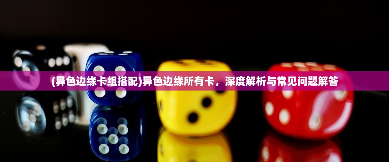 (异色边缘卡组搭配)异色边缘所有卡，深度解析与常见问题解答