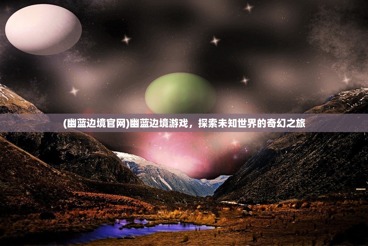 (幽蓝边境官网)幽蓝边境游戏，探索未知世界的奇幻之旅