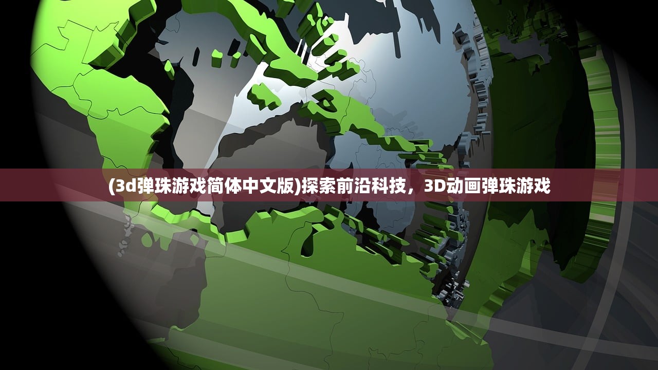 (3d弹珠游戏简体中文版)探索前沿科技，3D动画弹珠游戏