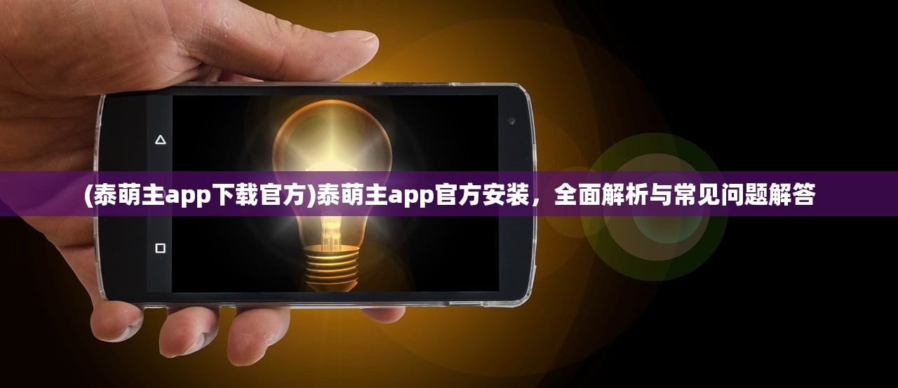 (泰萌主app下载官方)泰萌主app官方安装，全面解析与常见问题解答