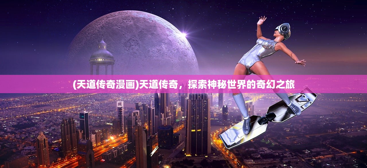 (天道传奇漫画)天道传奇，探索神秘世界的奇幻之旅