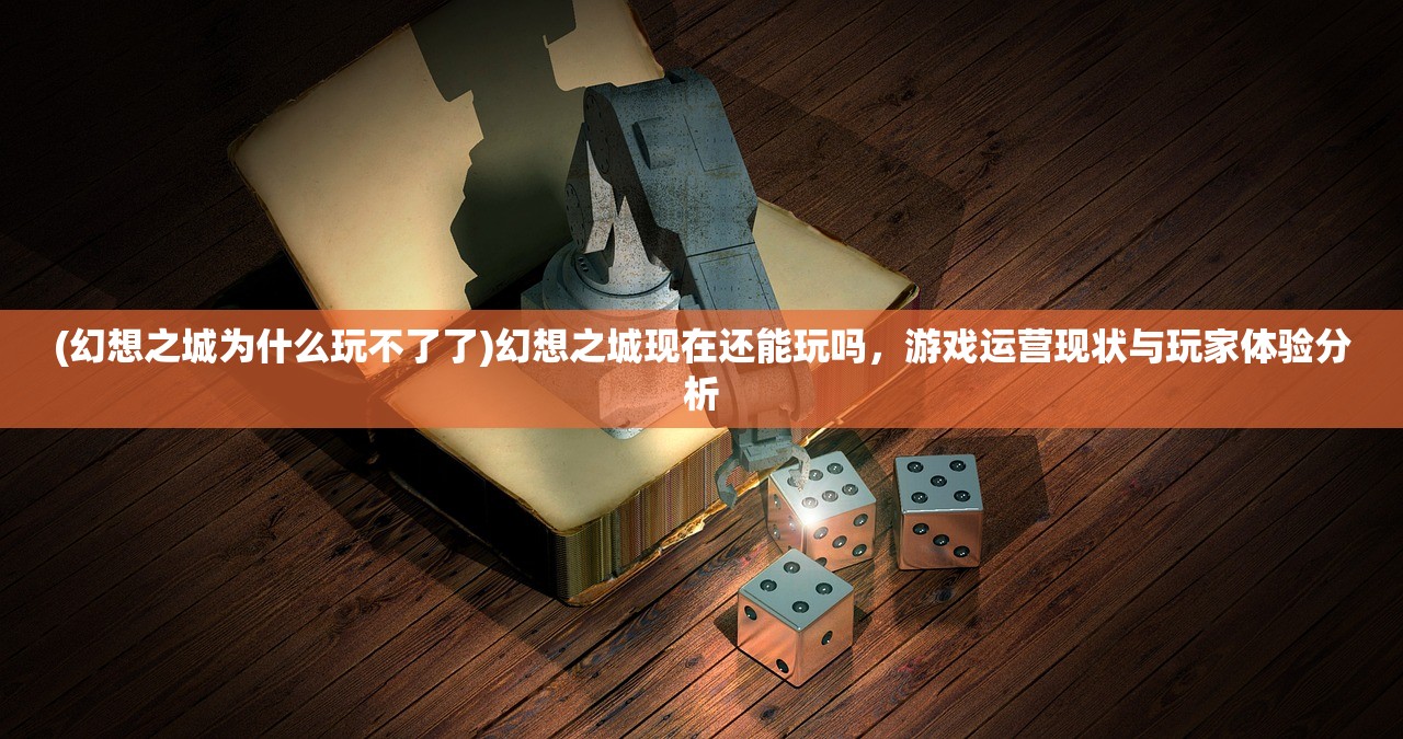 (幻想之城为什么玩不了了)幻想之城现在还能玩吗，游戏运营现状与玩家体验分析