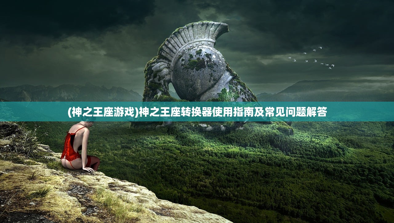 (神之王座游戏)神之王座转换器使用指南及常见问题解答