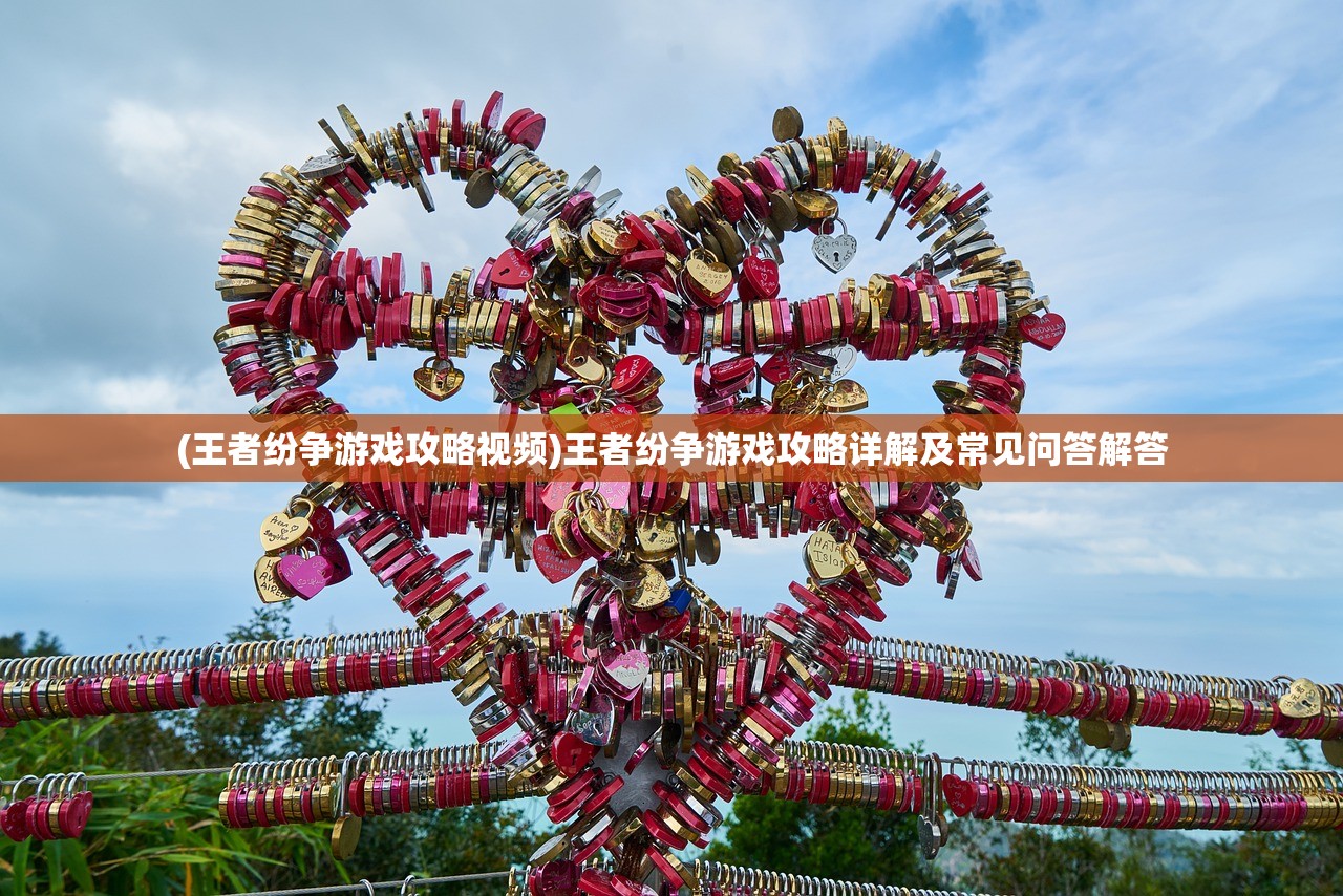 (王者纷争游戏攻略视频)王者纷争游戏攻略详解及常见问答解答