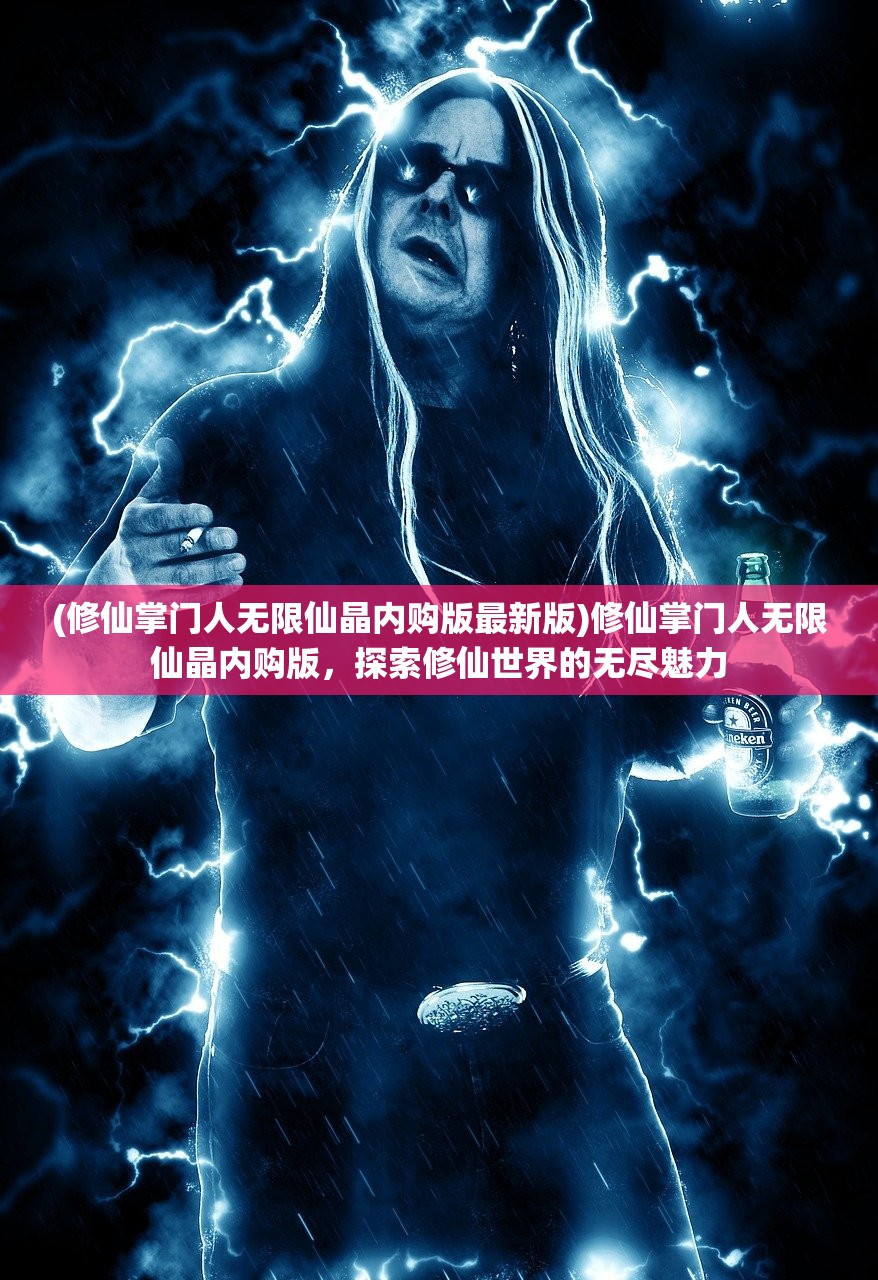 (修仙掌门人无限仙晶内购版最新版)修仙掌门人无限仙晶内购版，探索修仙世界的无尽魅力