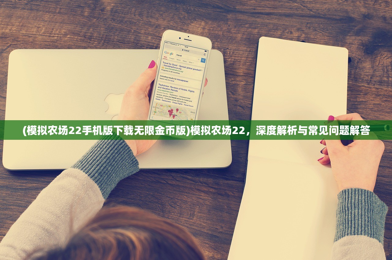 (模拟农场22手机版下载无限金币版)模拟农场22，深度解析与常见问题解答