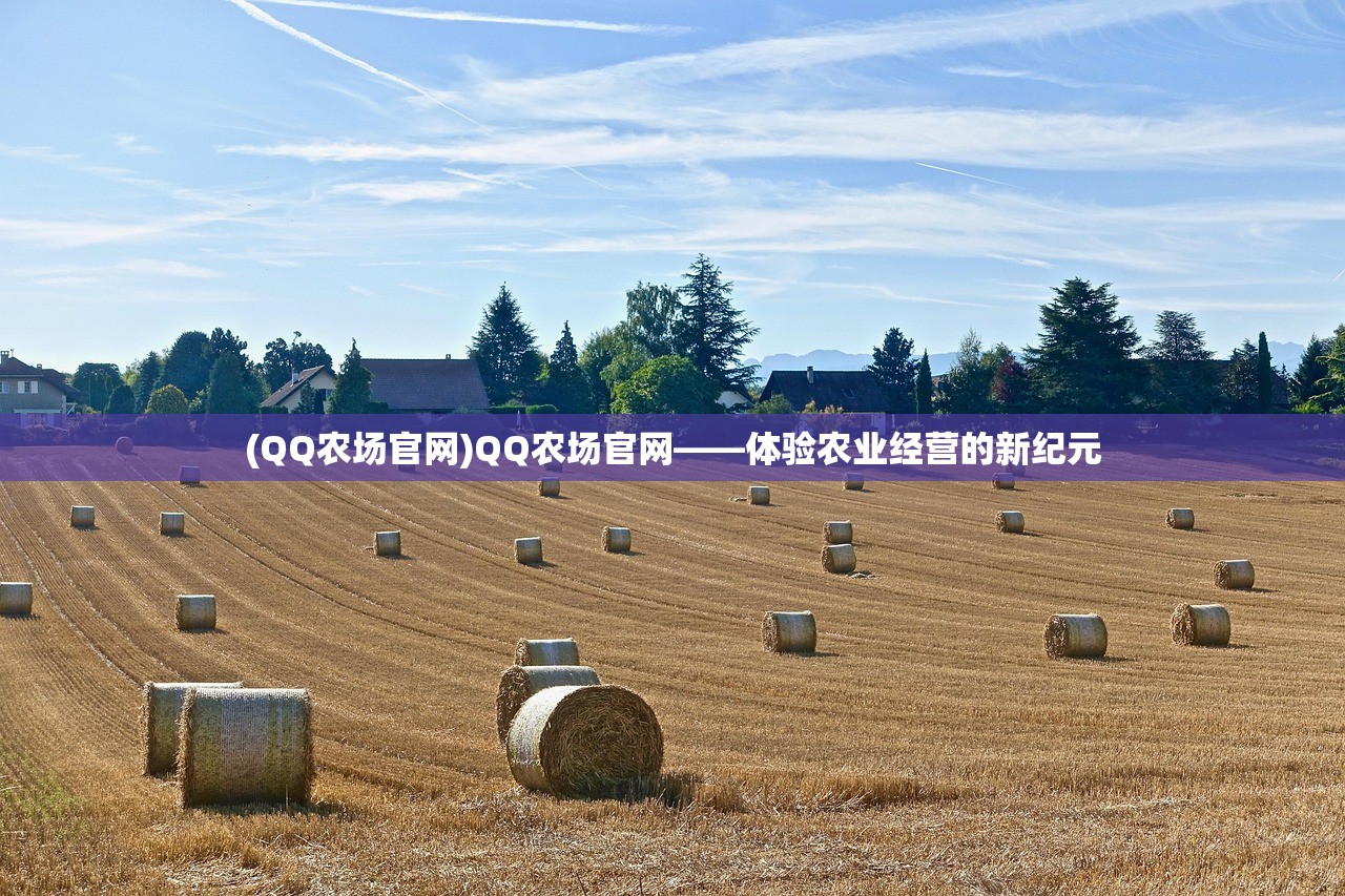 (QQ农场官网)QQ农场官网——体验农业经营的新纪元