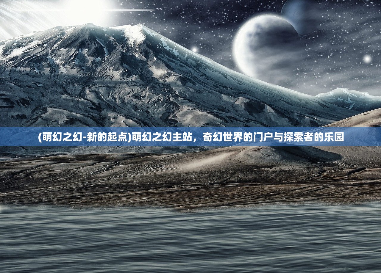 (萌幻之幻-新的起点)萌幻之幻主站，奇幻世界的门户与探索者的乐园