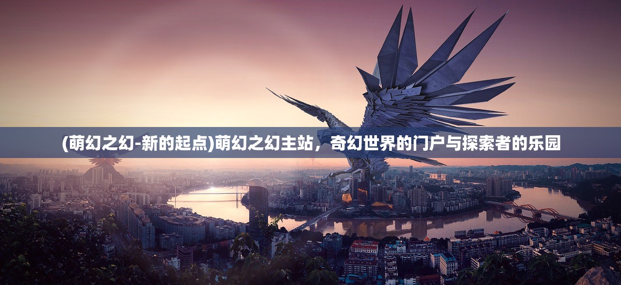 (萌幻之幻-新的起点)萌幻之幻主站，奇幻世界的门户与探索者的乐园