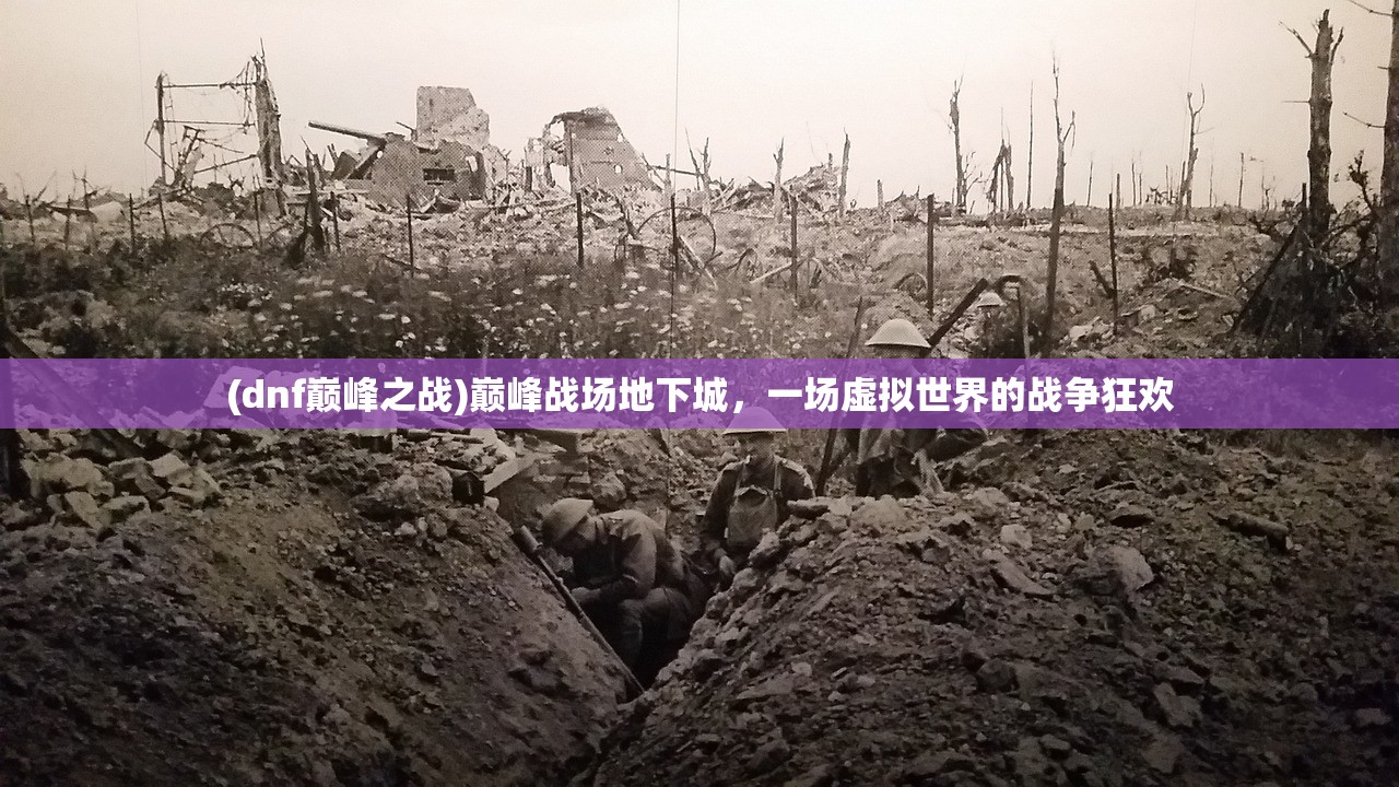 (dnf巅峰之战)巅峰战场地下城，一场虚拟世界的战争狂欢