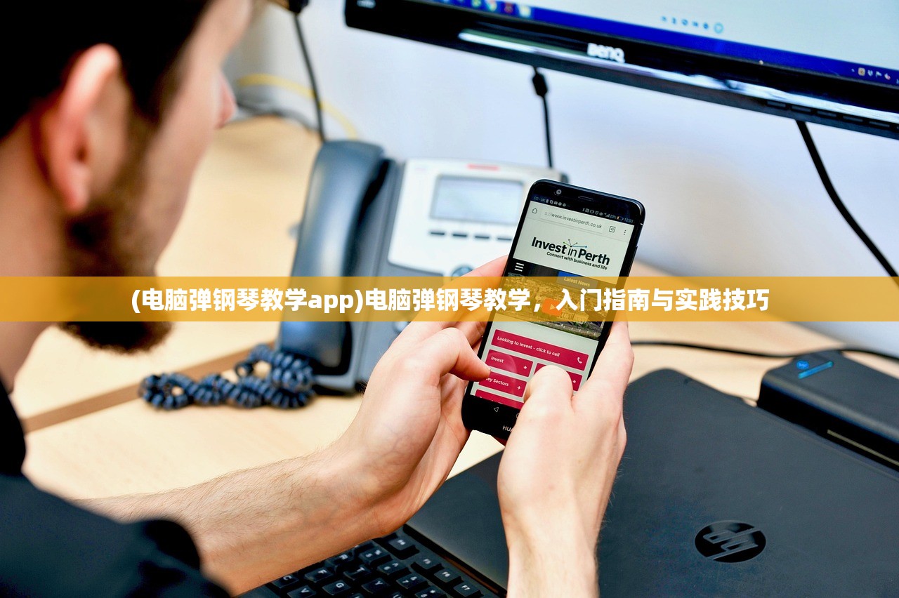 (电脑弹钢琴教学app)电脑弹钢琴教学，入门指南与实践技巧